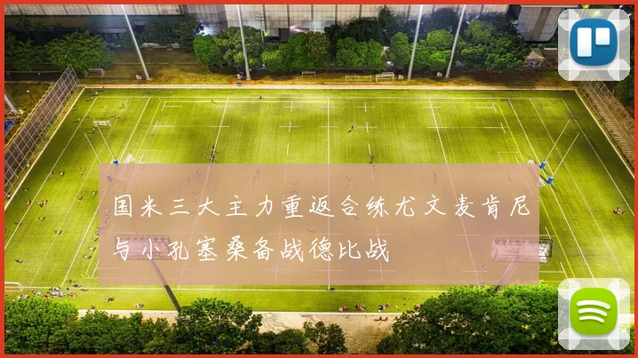 国米三大主力重返合练尤文麦肯尼与小孔塞桑备战德比战