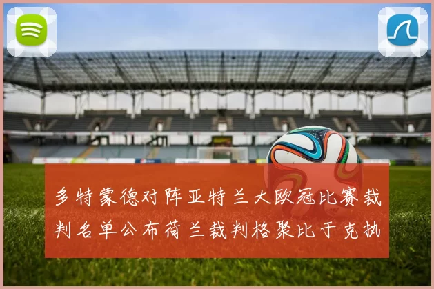 多特蒙德对阵亚特兰大欧冠比赛裁判名单公布荷兰裁判格聚比于克执法