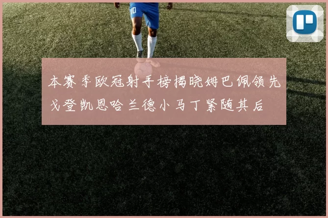 本赛季欧冠射手榜揭晓姆巴佩领先戈登凯恩哈兰德小马丁紧随其后