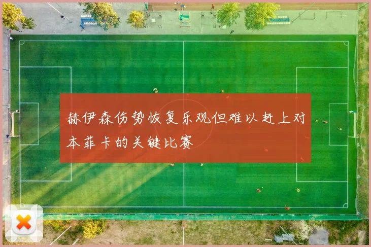 赫伊森伤势恢复乐观但难以赶上对本菲卡的关键比赛