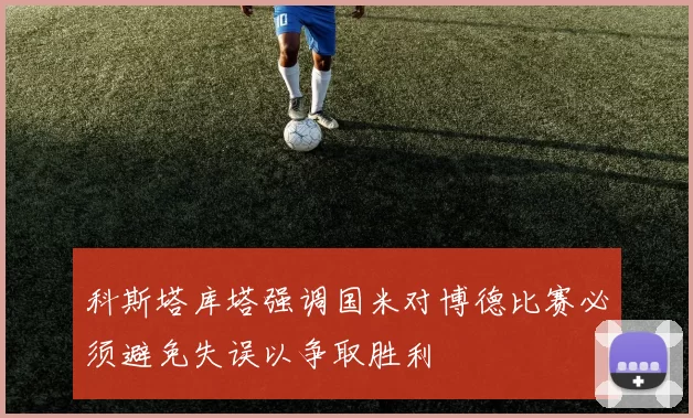 科斯塔库塔强调国米对博德比赛必须避免失误以争取胜利