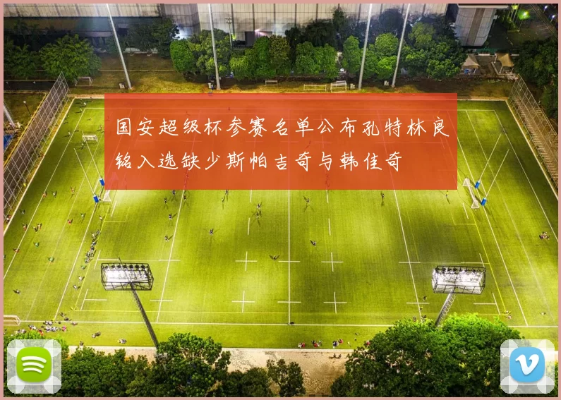 国安超级杯参赛名单公布孔特林良铭入选缺少斯帕吉奇与韩佳奇