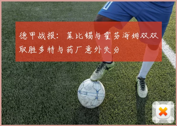 德甲战报：莱比锡与霍芬海姆双双取胜多特与药厂意外失分