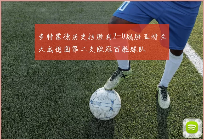 多特蒙德历史性胜利2-0战胜亚特兰大成德国第二支欧冠百胜球队