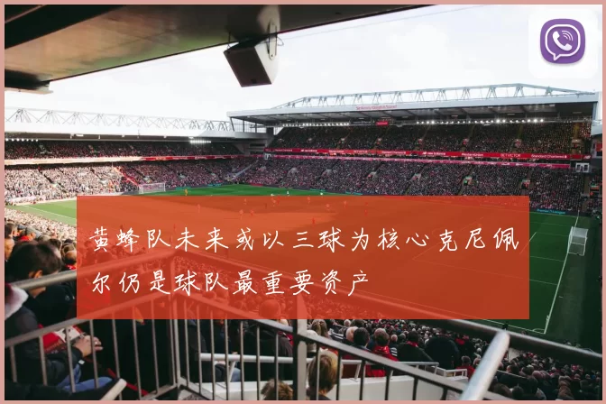 黄蜂队未来或以三球为核心克尼佩尔仍是球队最重要资产